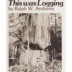 This Was Logging : Drama in the Northwest Timber Country